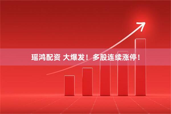 瑶鸿配资 大爆发！多股连续涨停！