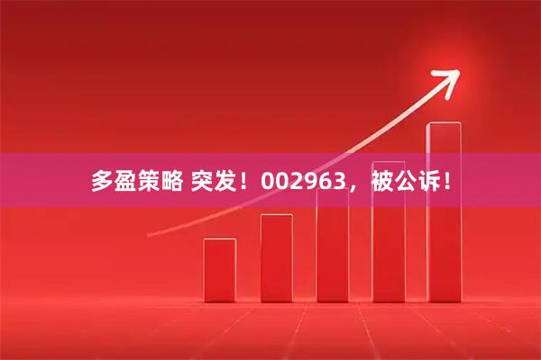 多盈策略 突发！002963，被公诉！