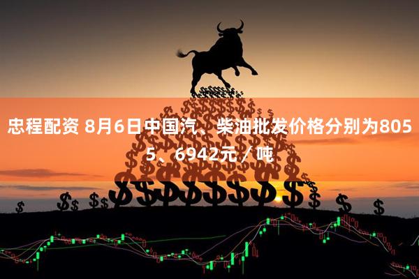 忠程配资 8月6日中国汽、柴油批发价格分别为8055、6942元／吨