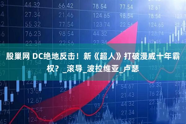 股巢网 DC绝地反击！新《超人》打破漫威十年霸权？_滚导_波拉维亚_卢瑟