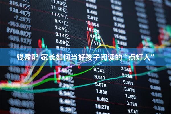 钱盈配 家长如何当好孩子阅读的“点灯人”
