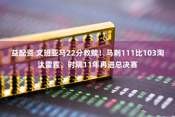 益配资 文班亚马22分救赎！马刺111比103淘汰雷霆，时隔11年再进总决赛