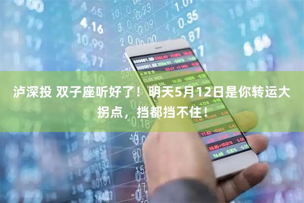 泸深投 双子座听好了！明天5月12日是你转运大拐点，挡都挡不住！