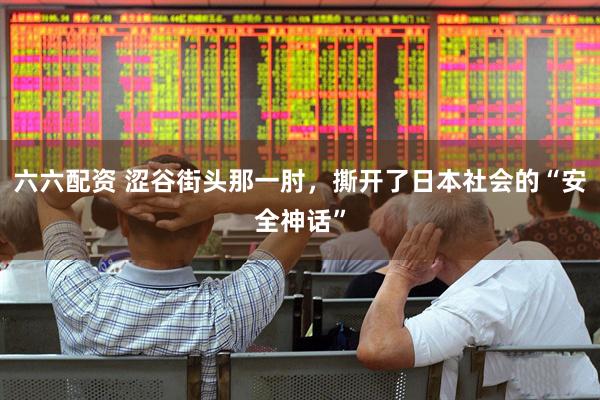 六六配资 涩谷街头那一肘，撕开了日本社会的“安全神话”
