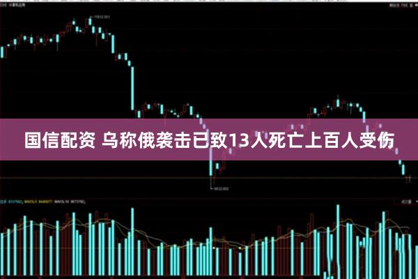 国信配资 乌称俄袭击已致13人死亡上百人受伤