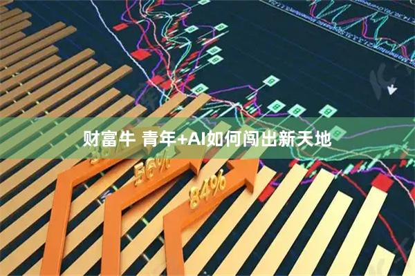 财富牛 青年+AI如何闯出新天地