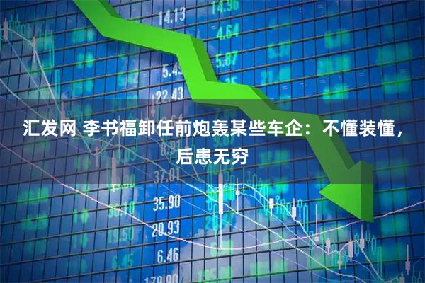 汇发网 李书福卸任前炮轰某些车企：不懂装懂，后患无穷
